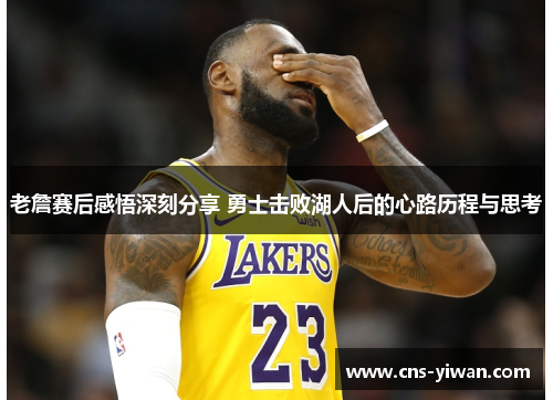 老詹赛后感悟深刻分享 勇士击败湖人后的心路历程与思考