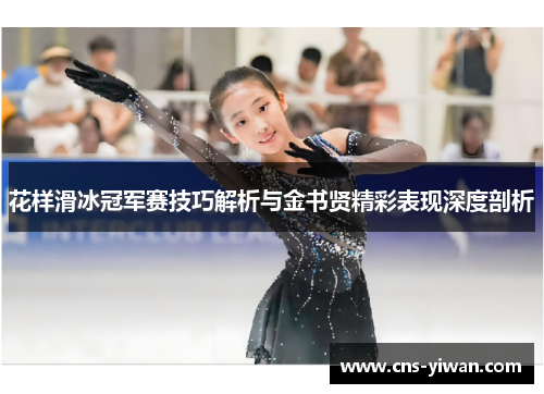 花样滑冰冠军赛技巧解析与金书贤精彩表现深度剖析