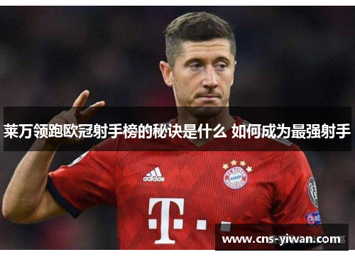莱万领跑欧冠射手榜的秘诀是什么 如何成为最强射手