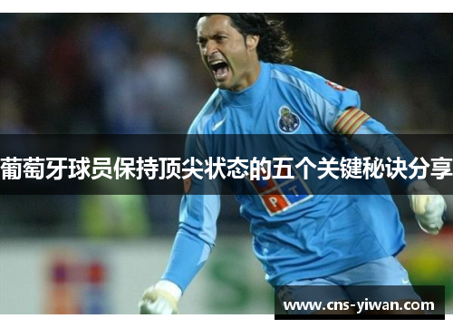 葡萄牙球员保持顶尖状态的五个关键秘诀分享
