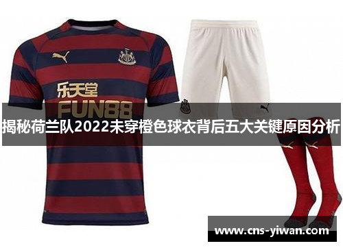 揭秘荷兰队2022未穿橙色球衣背后五大关键原因分析