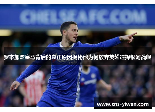 罗本加盟皇马背后的真正原因揭秘他为何放弃英超选择银河战舰