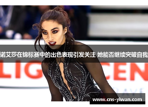 诺艾莎在锦标赛中的出色表现引发关注 她能否继续突破自我