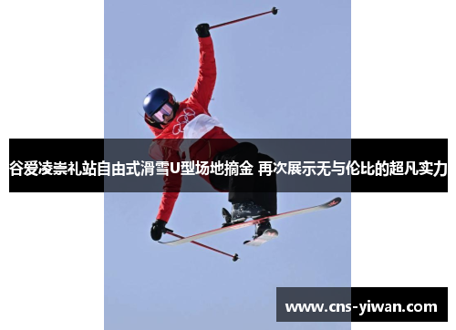 谷爱凌崇礼站自由式滑雪U型场地摘金 再次展示无与伦比的超凡实力 谷爱凌崇礼站自由式滑雪U型场地摘金 再次展示无与伦比的超凡实力