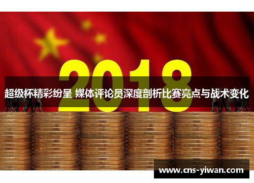 超级杯精彩纷呈 媒体评论员深度剖析比赛亮点与战术变化