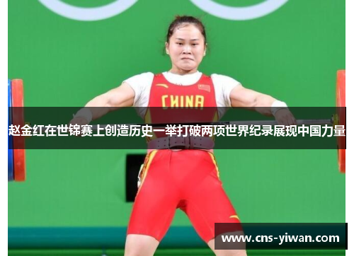 赵金红在世锦赛上创造历史一举打破两项世界纪录展现中国力量