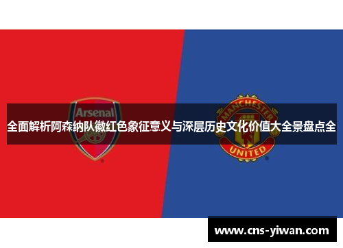 全面解析阿森纳队徽红色象征意义与深层历史文化价值大全景盘点全 全面解析阿森纳队徽红色象征意义与深层历史文化价值大全景盘点全