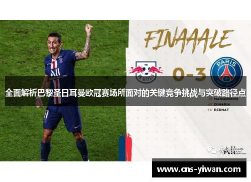 全面解析巴黎圣日耳曼欧冠赛场所面对的关键竞争挑战与突破路径点