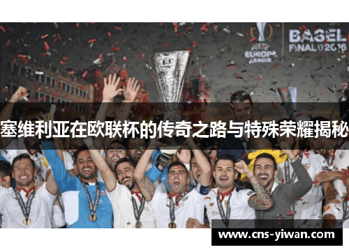塞维利亚在欧联杯的传奇之路与特殊荣耀揭秘