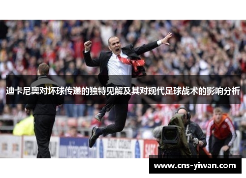 迪卡尼奥对坏球传递的独特见解及其对现代足球战术的影响分析