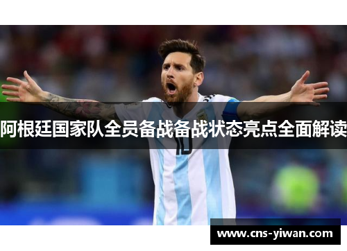 阿根廷国家队全员备战备战状态亮点全面解读