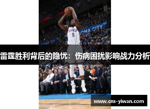 雷霆胜利背后的隐忧:伤病困扰影响战力分析 雷霆胜利背后的隐忧:伤病困扰影响战力分析