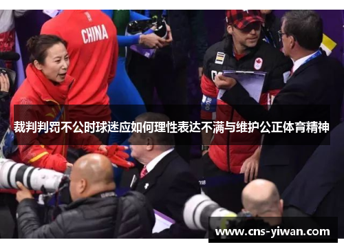 裁判判罚不公时球迷应如何理性表达不满与维护公正体育精神 裁判判罚不公时球迷应如何理性表达不满与维护公正体育精神