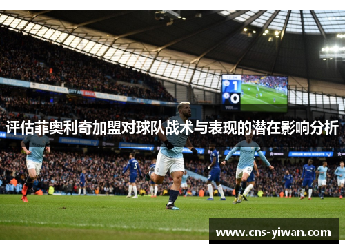 评估菲奥利奇加盟对球队战术与表现的潜在影响分析 评估菲奥利奇加盟对球队战术与表现的潜在影响分析