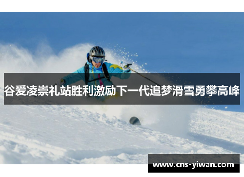 谷爱凌崇礼站胜利激励下一代追梦滑雪勇攀高峰 谷爱凌崇礼站胜利激励下一代追梦滑雪勇攀高峰