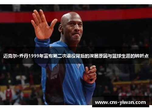 迈克尔·乔丹1999年宣布第二次退役背后的深层原因与篮球生涯的转折点 迈克尔·乔丹1999年宣布第二次退役背后的深层原因与篮球生涯的转折点