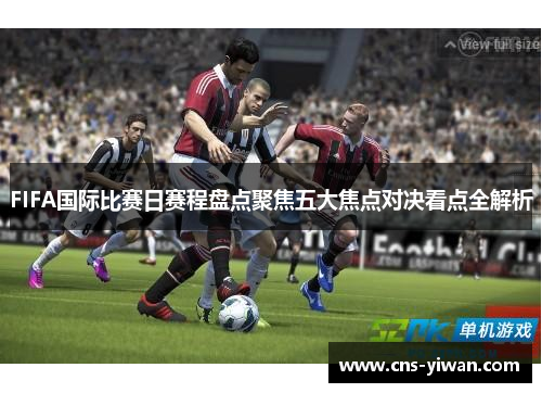 FIFA国际比赛日赛程盘点聚焦五大焦点对决看点全解析 FIFA国际比赛日赛程盘点聚焦五大焦点对决看点全解析