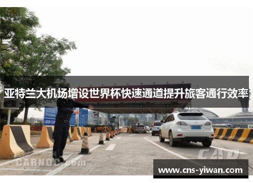 亚特兰大机场增设世界杯快速通道提升旅客通行效率 亚特兰大机场增设世界杯快速通道提升旅客通行效率