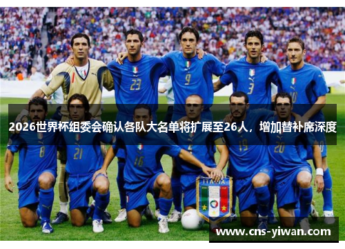 2026世界杯组委会确认各队大名单将扩展至26人,增加替补席深度 2026世界杯组委会确认各队大名单将扩展至26人,增加替补席深度