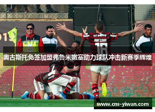 奥古斯托免签加盟弗鲁米嫩塞助力球队冲击新赛季辉煌 奥古斯托免签加盟弗鲁米嫩塞助力球队冲击新赛季辉煌