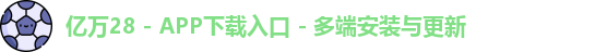亿万28 - APP下载入口 - 多端安装与更新